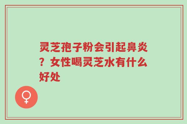 灵芝孢子粉会引起鼻炎?女性喝灵芝水有什么好处-第1张图片-超越 灵芝孢子粉会引起鼻炎?女性喝灵芝水有什么好处-第1张图片-超越