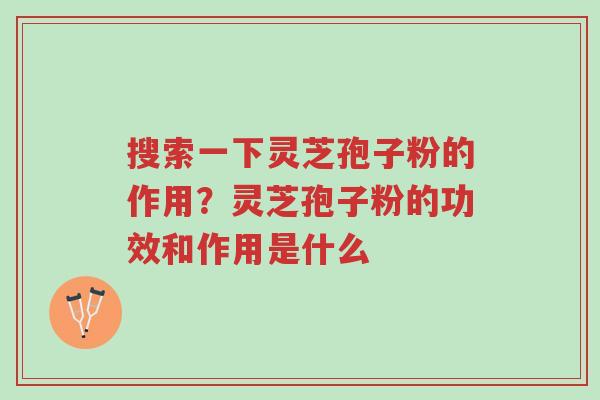 搜索一下灵芝孢子粉的作用?灵芝孢子粉的功效和作用是什么-第1张图片-超越 搜索一下灵芝孢子粉的作用?灵芝孢子粉的功效和作用是什么-第1张图片-超越