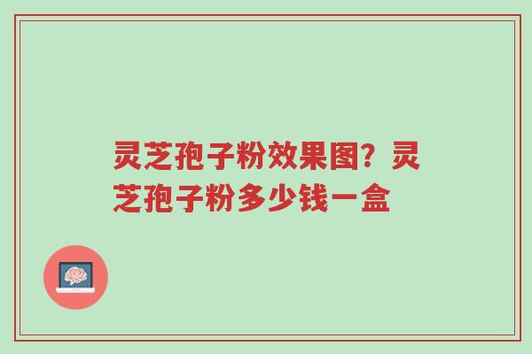 灵芝孢子粉效果图?灵芝孢子粉多少钱一盒-第1张图片-超越 灵芝孢子粉效果图?灵芝孢子粉多少钱一盒-第1张图片-超越