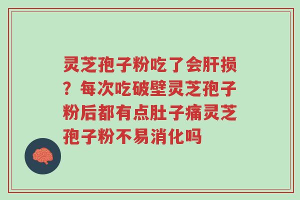 灵芝孢子粉吃了会肝损?每次吃破壁灵芝孢子粉后都有点肚子痛灵芝孢子粉不易消化吗-第1张图片-超越 灵芝孢子粉吃了会肝损?每次吃破壁灵芝孢子粉后都有点肚子痛灵芝孢子粉不易消化吗-第1张图片-超越