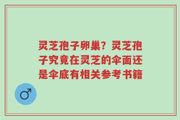 灵芝孢子卵巢?灵芝孢子究竟在灵芝的伞面还是伞底有相关参考书籍-第1张图片-超越 灵芝孢子卵巢?灵芝孢子究竟在灵芝的伞面还是伞底有相关参考书籍-第1张图片-超越