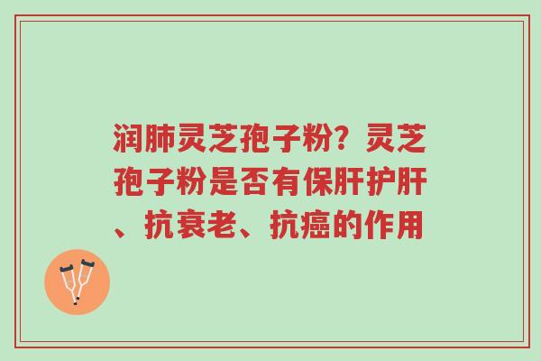 润肺灵芝孢子粉?灵芝孢子粉是否有保肝护肝、抗衰老、抗癌的作用-第1张图片-超越 润肺灵芝孢子粉?灵芝孢子粉是否有保肝护肝、抗衰老、抗癌的作用-第1张图片-超越
