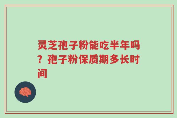 灵芝孢子粉能吃半年吗?孢子粉保质期多长时间-第1张图片-超越 灵芝孢子粉能吃半年吗?孢子粉保质期多长时间-第1张图片-超越
