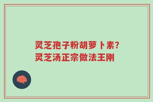 灵芝孢子粉胡萝卜素?灵芝汤正宗做法王刚-第1张图片-超越 灵芝孢子粉胡萝卜素?灵芝汤正宗做法王刚-第1张图片-超越