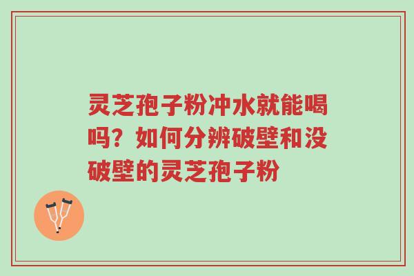 灵芝孢子粉冲水就能喝吗?如何分辨破壁和没破壁的灵芝孢子粉-第1张图片-超越 灵芝孢子粉冲水就能喝吗?如何分辨破壁和没破壁的灵芝孢子粉-第1张图片-超越