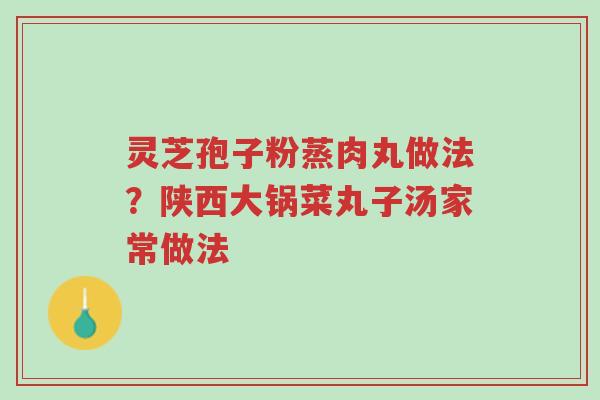 灵芝孢子粉蒸肉丸做法?陕西大锅菜丸子汤家常做法-第1张图片-超越 灵芝孢子粉蒸肉丸做法?陕西大锅菜丸子汤家常做法-第1张图片-超越