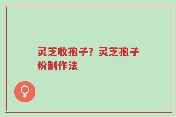 灵芝收孢子?灵芝孢子粉制作法-第1张图片-超越 灵芝收孢子?灵芝孢子粉制作法-第1张图片-超越