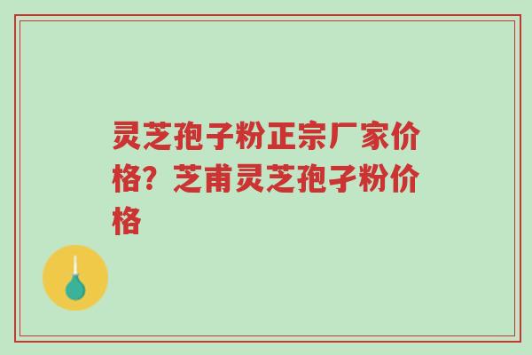 灵芝孢子粉正宗厂家价格?芝甫灵芝孢孑粉价格-第1张图片-超越 灵芝孢子粉正宗厂家价格?芝甫灵芝孢孑粉价格-第1张图片-超越