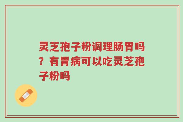 灵芝孢子粉调理肠胃吗?有胃病可以吃灵芝孢子粉吗-第1张图片-超越 灵芝孢子粉调理肠胃吗?有胃病可以吃灵芝孢子粉吗-第1张图片-超越