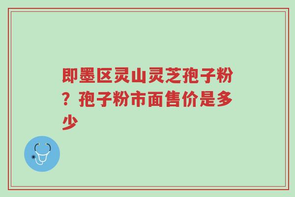 即墨区灵山灵芝孢子粉?孢子粉市面售价是多少-第1张图片-超越 即墨区灵山灵芝孢子粉?孢子粉市面售价是多少-第1张图片-超越
