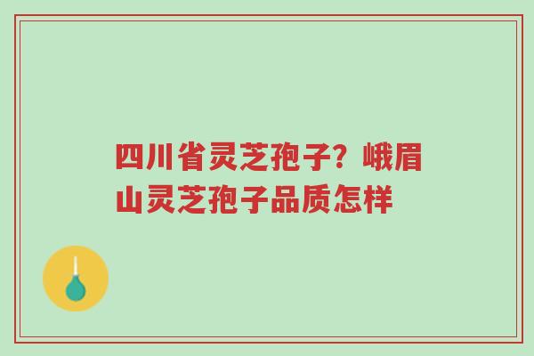四川省灵芝孢子？峨眉山灵芝孢子品质怎样-第1张图片-超越