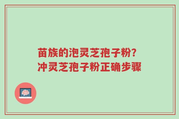 苗族的泡灵芝孢子粉?冲灵芝孢子粉正确步骤-第1张图片-超越 苗族的泡灵芝孢子粉?冲灵芝孢子粉正确步骤-第1张图片-超越