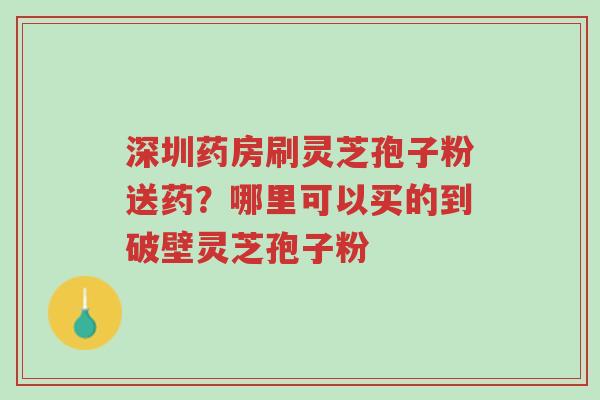 深圳药房刷灵芝孢子粉送药?哪里可以买的到破壁灵芝孢子粉-第1张图片-超越 深圳药房刷灵芝孢子粉送药?哪里可以买的到破壁灵芝孢子粉-第1张图片-超越