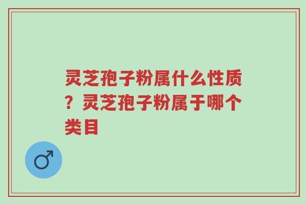 灵芝孢子粉属什么性质?灵芝孢子粉属于哪个类目-第1张图片-超越 灵芝孢子粉属什么性质?灵芝孢子粉属于哪个类目-第1张图片-超越