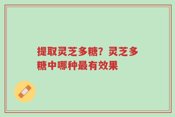 提取灵芝多糖?灵芝多糖中哪种最有效果-第1张图片-超越 提取灵芝多糖?灵芝多糖中哪种最有效果-第1张图片-超越