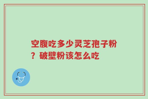 空腹吃多少灵芝孢子粉?破壁粉该怎么吃-第1张图片-超越 空腹吃多少灵芝孢子粉?破壁粉该怎么吃-第1张图片-超越
