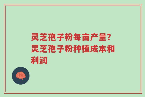 灵芝孢子粉每亩产量?灵芝孢子粉种植成本和利润-第1张图片-超越 灵芝孢子粉每亩产量?灵芝孢子粉种植成本和利润-第1张图片-超越