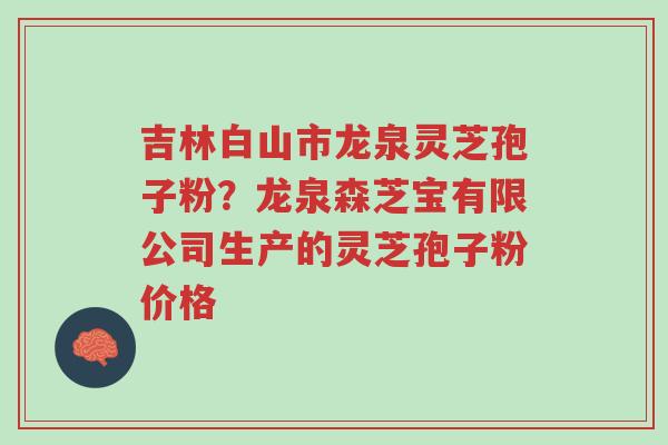 吉林白山市龙泉灵芝孢子粉?龙泉森芝宝有限公司生产的灵芝孢子粉价格-第1张图片-超越 吉林白山市龙泉灵芝孢子粉?龙泉森芝宝有限公司生产的灵芝孢子粉价格-第1张图片-超越