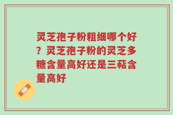 灵芝孢子粉粗细哪个好?灵芝孢子粉的灵芝多糖含量高好还是三萜含量高好-第1张图片-超越 灵芝孢子粉粗细哪个好?灵芝孢子粉的灵芝多糖含量高好还是三萜含量高好-第1张图片-超越
