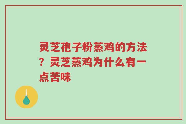 灵芝孢子粉蒸鸡的方法？灵芝蒸鸡为什么有一点苦味-第1张图片-超越