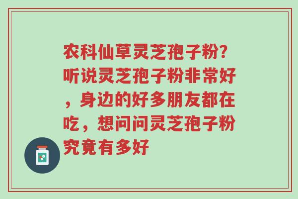 农科仙草灵芝孢子粉?听说灵芝孢子粉非常好,身边的好多朋友都在吃,想问问灵芝孢子粉究竟有多好-第1张图片-超越 农科仙草灵芝孢子粉?听说灵芝孢子粉非常好,身边的好多朋友都在吃,想问问灵芝孢子粉究竟有多好-第1张图片-超越