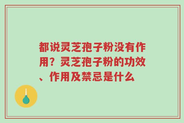 都说灵芝孢子粉没有作用?灵芝孢子粉的功效、作用及禁忌是什么-第1张图片-超越 都说灵芝孢子粉没有作用?灵芝孢子粉的功效、作用及禁忌是什么-第1张图片-超越