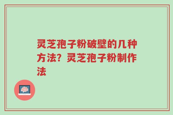 灵芝孢子粉破壁的几种方法?灵芝孢子粉制作法-第1张图片-超越 灵芝孢子粉破壁的几种方法?灵芝孢子粉制作法-第1张图片-超越