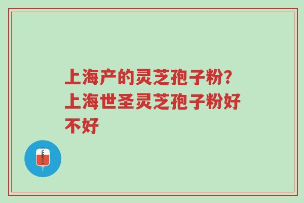 上海产的灵芝孢子粉?上海世圣灵芝孢子粉好不好-第1张图片-超越 上海产的灵芝孢子粉?上海世圣灵芝孢子粉好不好-第1张图片-超越