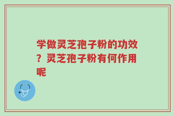 学做灵芝孢子粉的功效?灵芝孢子粉有何作用呢-第1张图片-超越 学做灵芝孢子粉的功效?灵芝孢子粉有何作用呢-第1张图片-超越