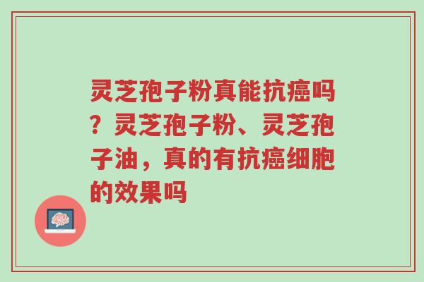 灵芝孢子粉真能抗癌吗?灵芝孢子粉、灵芝孢子油,真的有抗癌细胞的效果吗-第1张图片-超越 灵芝孢子粉真能抗癌吗?灵芝孢子粉、灵芝孢子油,真的有抗癌细胞的效果吗-第1张图片-超越