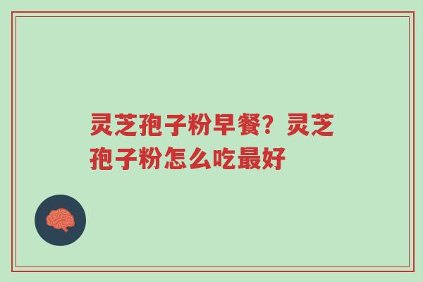 灵芝孢子粉早餐?灵芝孢子粉怎么吃最好-第1张图片-超越 灵芝孢子粉早餐?灵芝孢子粉怎么吃最好-第1张图片-超越