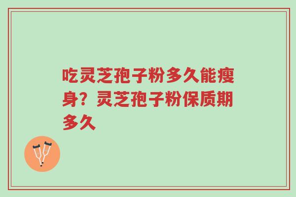吃灵芝孢子粉多久能瘦身?灵芝孢子粉保质期多久-第1张图片-超越 吃灵芝孢子粉多久能瘦身?灵芝孢子粉保质期多久-第1张图片-超越
