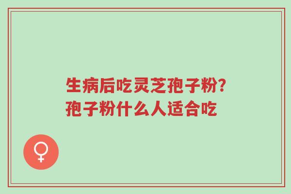 生病后吃灵芝孢子粉?孢子粉什么人适合吃-第1张图片-超越 生病后吃灵芝孢子粉?孢子粉什么人适合吃-第1张图片-超越