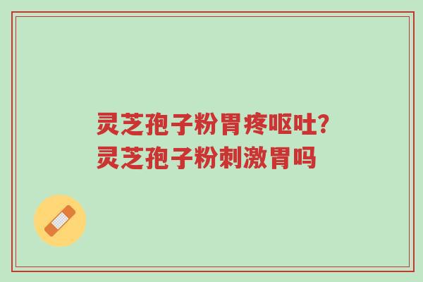 灵芝孢子粉胃疼呕吐?灵芝孢子粉刺激胃吗-第1张图片-超越 灵芝孢子粉胃疼呕吐?灵芝孢子粉刺激胃吗-第1张图片-超越
