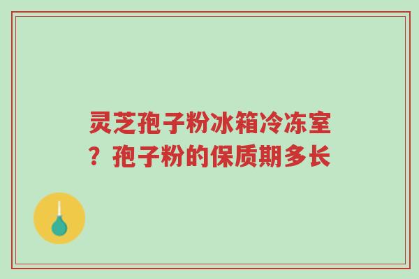 灵芝孢子粉冰箱冷冻室?孢子粉的保质期多长-第1张图片-超越 灵芝孢子粉冰箱冷冻室?孢子粉的保质期多长-第1张图片-超越