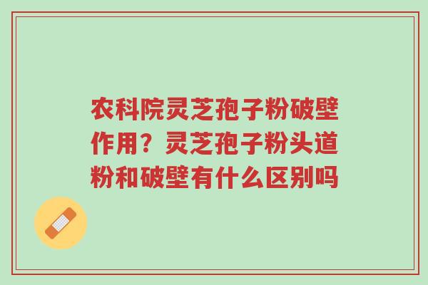 农科院灵芝孢子粉破壁作用?灵芝孢子粉头道粉和破壁有什么区别吗-第1张图片-超越 农科院灵芝孢子粉破壁作用?灵芝孢子粉头道粉和破壁有什么区别吗-第1张图片-超越