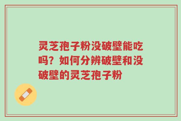 灵芝孢子粉没破壁能吃吗？如何分辨破壁和没破壁的灵芝孢子粉-第1张图片-超越