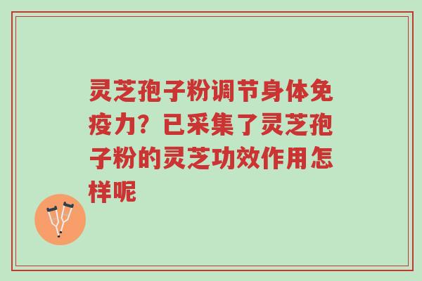 灵芝孢子粉调节身体免疫力?已采集了灵芝孢子粉的灵芝功效作用怎样呢-第1张图片-超越 灵芝孢子粉调节身体免疫力?已采集了灵芝孢子粉的灵芝功效作用怎样呢-第1张图片-超越