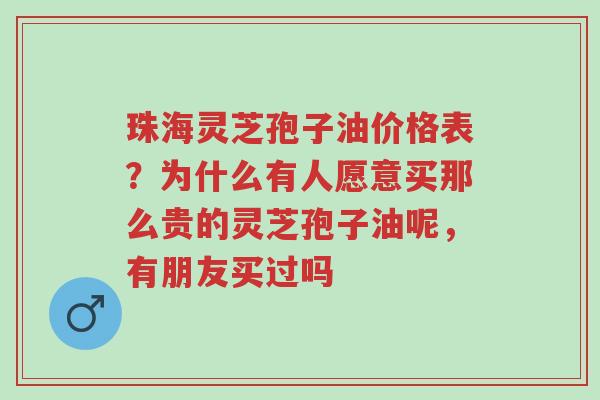 珠海灵芝孢子油价格表?为什么有人愿意买那么贵的灵芝孢子油呢,有朋友买过吗-第1张图片-超越 珠海灵芝孢子油价格表?为什么有人愿意买那么贵的灵芝孢子油呢,有朋友买过吗-第1张图片-超越