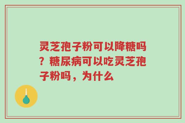 灵芝孢子粉可以降糖吗？糖尿病可以吃灵芝孢子粉吗，为什么-第1张图片-超越