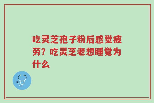 吃灵芝孢子粉后感觉疲劳?吃灵芝老想睡觉为什么-第1张图片-超越 吃灵芝孢子粉后感觉疲劳?吃灵芝老想睡觉为什么-第1张图片-超越