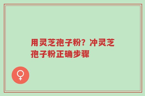 用灵芝孢子粉?冲灵芝孢子粉正确步骤-第1张图片-超越 用灵芝孢子粉?冲灵芝孢子粉正确步骤-第1张图片-超越
