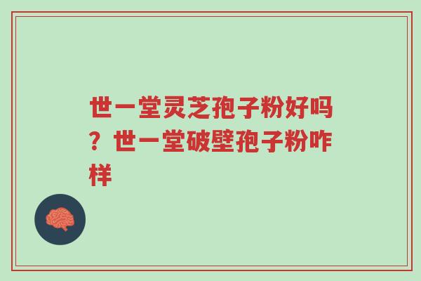 世一堂灵芝孢子粉好吗?世一堂破壁孢子粉咋样-第1张图片-超越 世一堂灵芝孢子粉好吗?世一堂破壁孢子粉咋样-第1张图片-超越