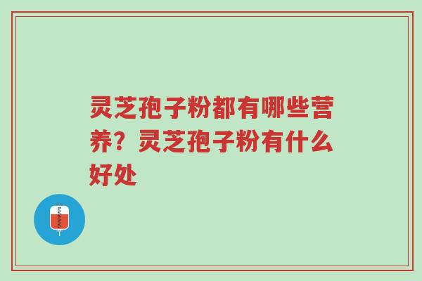 灵芝孢子粉都有哪些营养?灵芝孢子粉有什么好处-第1张图片-超越 灵芝孢子粉都有哪些营养?灵芝孢子粉有什么好处-第1张图片-超越