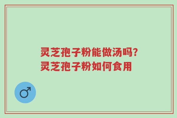 灵芝孢子粉能做汤吗?灵芝孢子粉如何食用-第1张图片-超越 灵芝孢子粉能做汤吗?灵芝孢子粉如何食用-第1张图片-超越