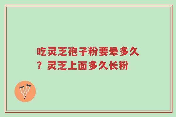 吃灵芝孢子粉要晕多久?灵芝上面多久长粉-第1张图片-超越 吃灵芝孢子粉要晕多久?灵芝上面多久长粉-第1张图片-超越