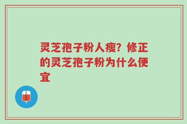 灵芝孢子粉人瘦?修正的灵芝孢子粉为什么便宜-第1张图片-超越 灵芝孢子粉人瘦?修正的灵芝孢子粉为什么便宜-第1张图片-超越