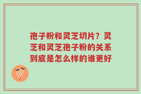 孢子粉和灵芝切片?灵芝和灵芝孢子粉的关系到底是怎么样的谁更好-第1张图片-超越 孢子粉和灵芝切片?灵芝和灵芝孢子粉的关系到底是怎么样的谁更好-第1张图片-超越