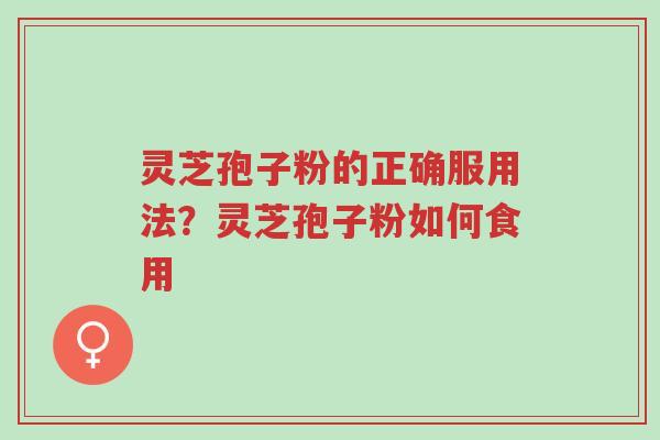 灵芝孢子粉的正确服用法?灵芝孢子粉如何食用-第1张图片-超越 灵芝孢子粉的正确服用法?灵芝孢子粉如何食用-第1张图片-超越