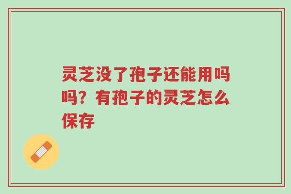 灵芝没了孢子还能用吗吗?有孢子的灵芝怎么保存-第1张图片-超越 灵芝没了孢子还能用吗吗?有孢子的灵芝怎么保存-第1张图片-超越